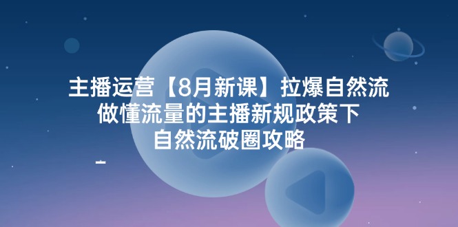 （12094期）主播运营【8月新课】拉爆自然流，做懂流量的主播新规政策下，自然流破…-蓝天项目网