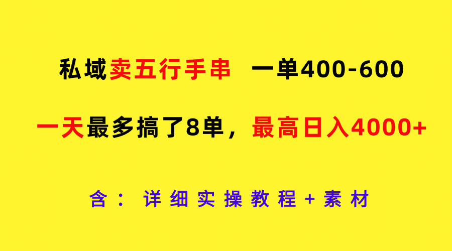 私域卖五行手串，一单400-600，一天最多搞了8单，最高日入4000+-蓝天项目网