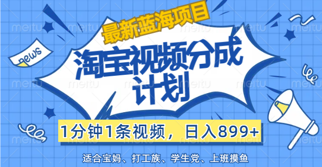 （12101期）【最新蓝海项目】淘宝视频分成计划，1分钟1条视频，日入899+，有手就行-蓝天项目网