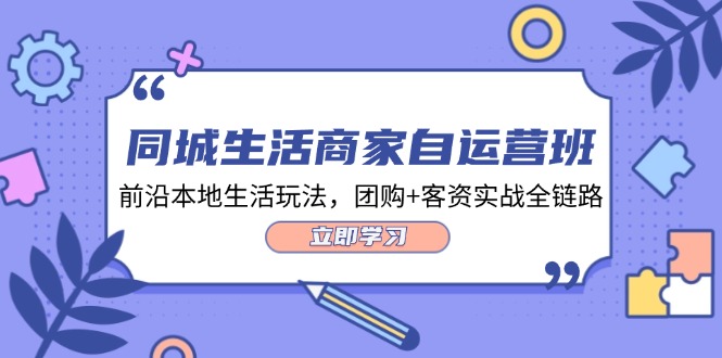 （12108期）同城生活商家自运营班，前沿本地生活玩法，团购+客资实战全链路-34节课-蓝天项目网