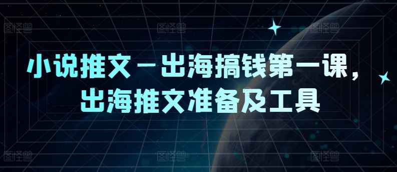 小说推文—出海搞钱第一课，出海推文准备及工具-蓝天项目网