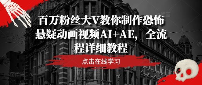 百万粉丝大V教你制作恐怖悬疑动画视频AI+AE，全流程详细教程-蓝天项目网