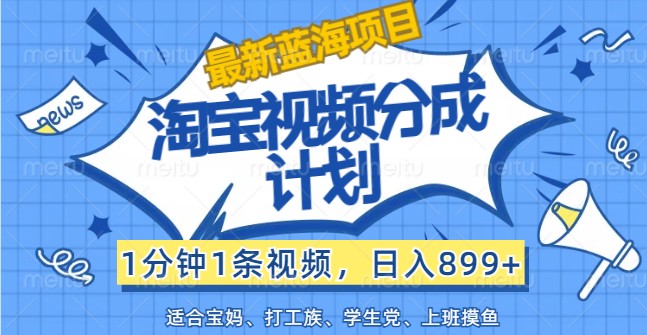 最新蓝海项目淘宝视频分成计划，1分钟1条视频，日入899+，有手就行-蓝天项目网