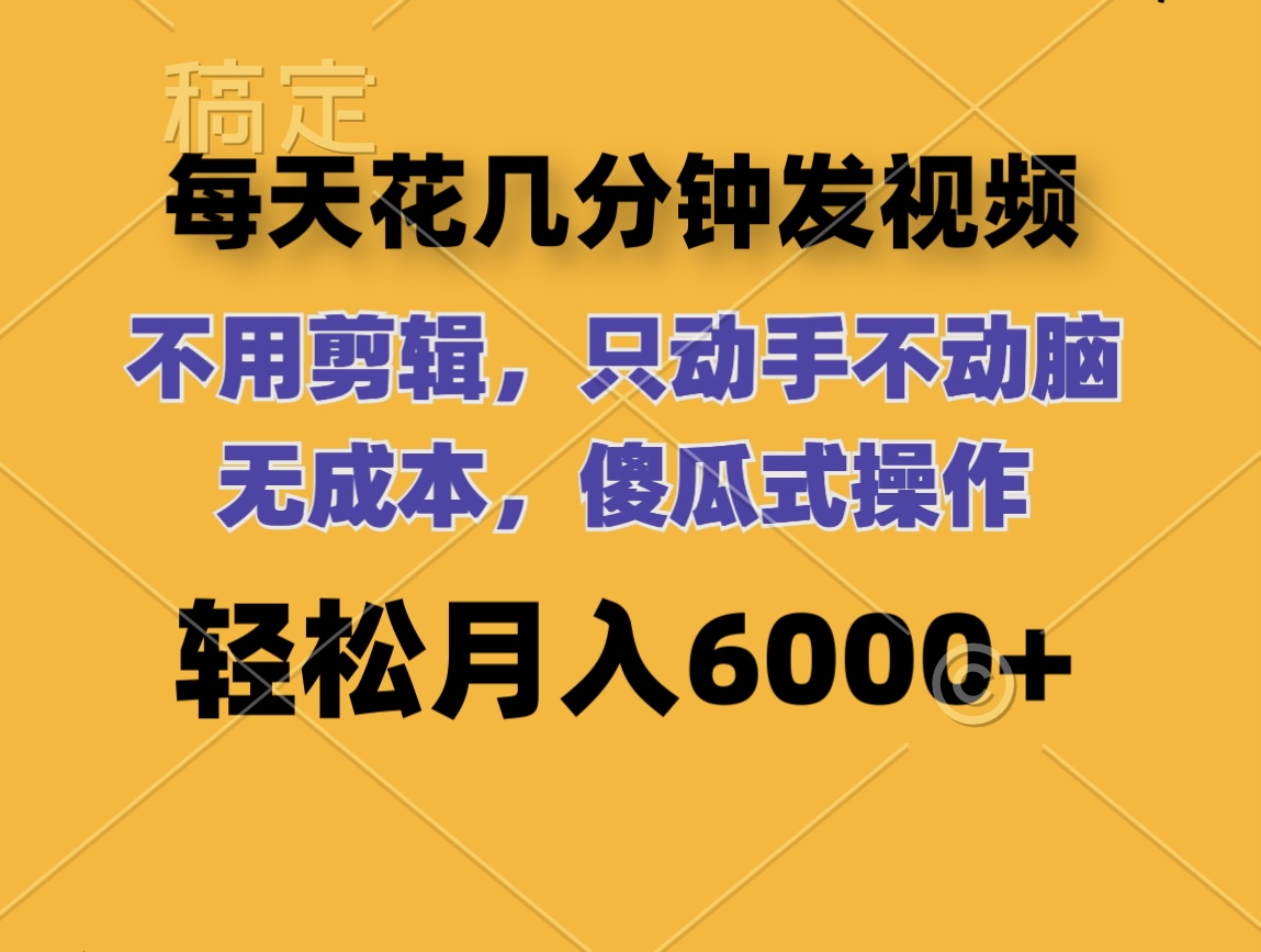 （12119期）每天花几分钟发视频 无需剪辑 动手不动脑 无成本 傻瓜式操作 轻松月入6…-蓝天项目网