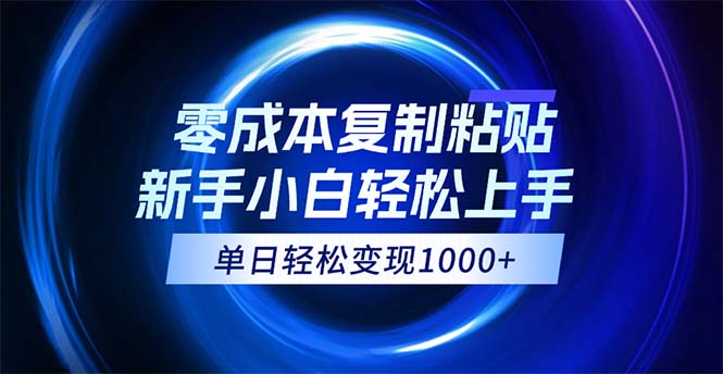 （12121期）0成本复制粘贴，小白轻松上手，无脑日入1000+，可批量放大-蓝天项目网