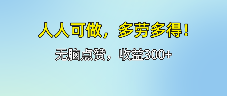 （12126期）人人可做！轻松点赞，收益300+，多劳多得！-蓝天项目网