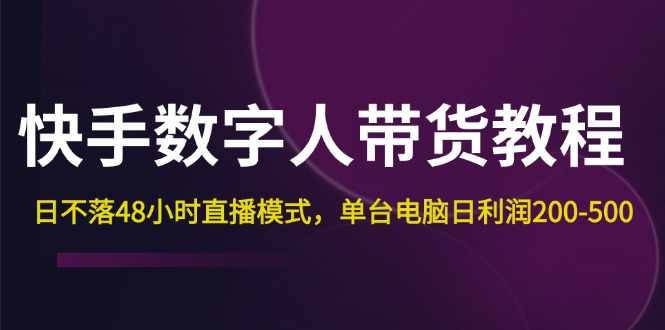 （12129期）快手-数字人带货教程，日不落48小时直播模式，单台电脑日利润200-500-蓝天项目网