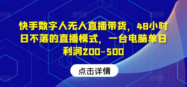 快手数字人无人直播带货，48小时日不落的直播模式，一台电脑单日利润200-500-蓝天项目网