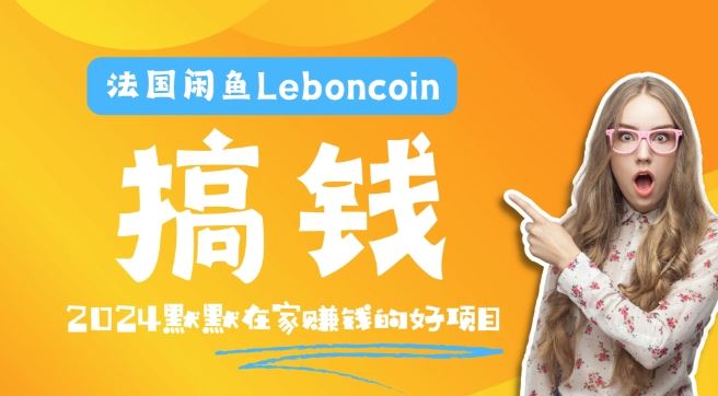 法国闲鱼Leboncoin跨境电商教程：环境邮箱电话解决产品上传及流量，悄悄赚钱【揭秘】-蓝天项目网