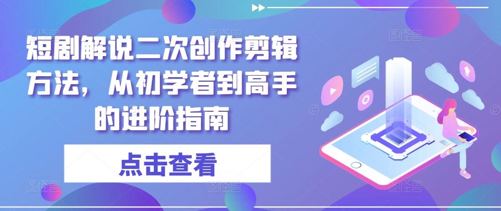 短剧解说二次创作剪辑方法，从初学者到高手的进阶指南-蓝天项目网