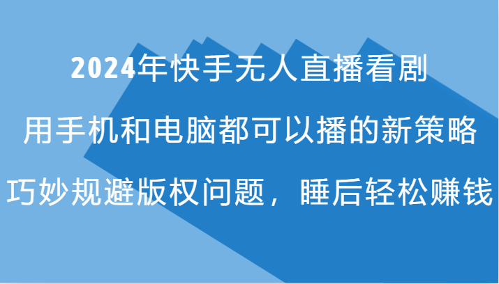 2024年快手无人直播看剧，手机电脑都可播的新策略，巧妙规避版权问题，睡后轻松赚钱-蓝天项目网