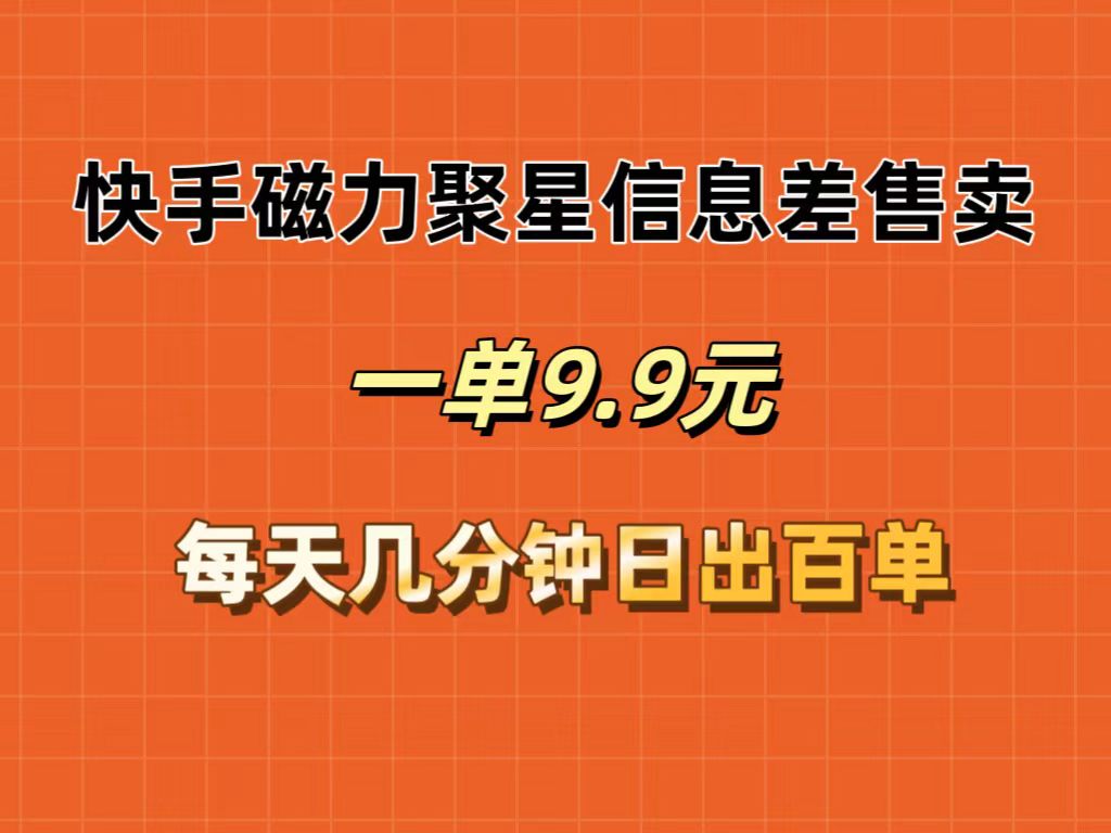 （12150期）快手磁力聚星信息差售卖，一单9.9.每天几分钟，日出百单-蓝天项目网