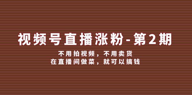 （12155期）视频号/直播涨粉-第2期，不用拍视频，不用卖货，在直播间做菜，就可以搞钱-蓝天项目网