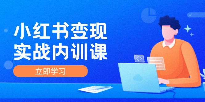 （12154期）小红书变现实战内训课，0-1实现小红书-IP变现 底层逻辑/实战方法/训练结合-蓝天项目网