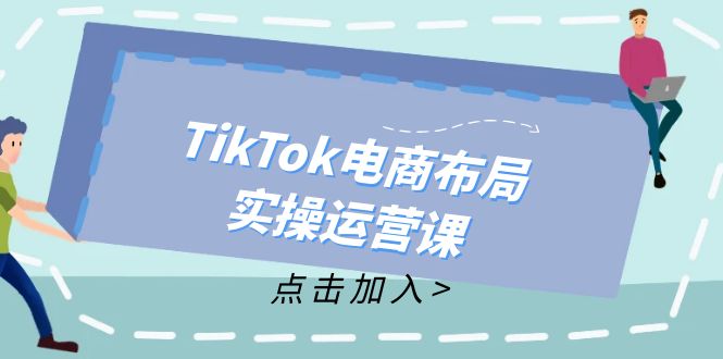 （12156期）TikTok电商布局实操运营课：从新手到精通，成为TikTok带货运营高手-蓝天项目网