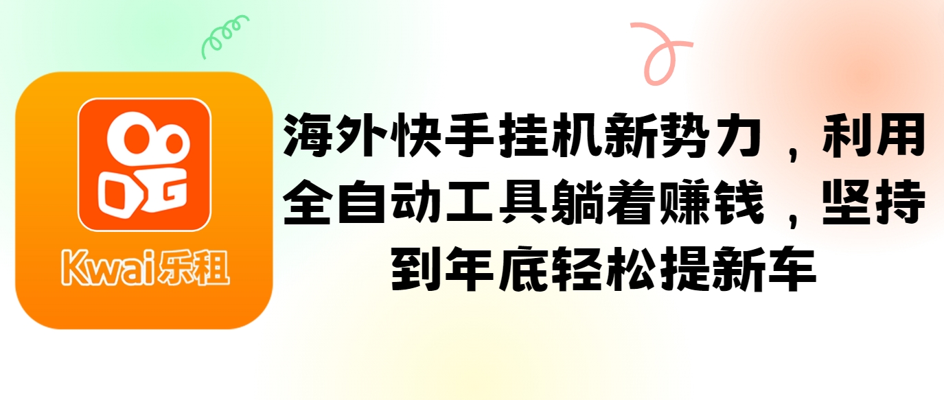 海外快手挂机新势力，利用全自动工具躺着赚钱，坚持到年底轻松提新车-蓝天项目网