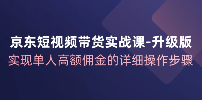 （12167期）京东-短视频带货实战课-升级版，实现单人高额佣金的详细操作步骤-蓝天项目网