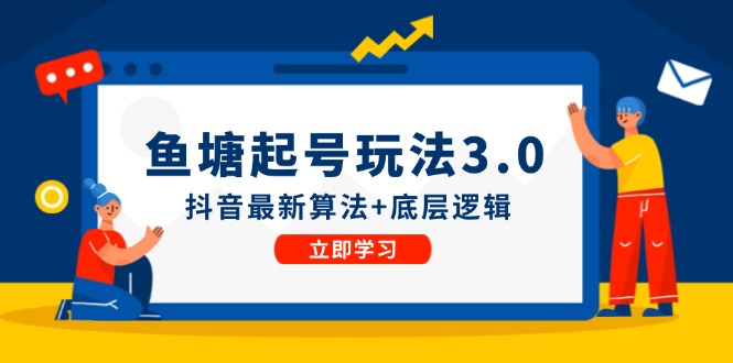 （12169期）鱼塘起号玩法（8月14更新）抖音最新算法+底层逻辑，可以直接实操-蓝天项目网