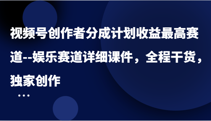 视频号创作者分成计划收益最高赛道–娱乐赛道详细课件，全程干货，独家创作-蓝天项目网