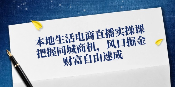 本地生活电商直播实操课，把握同城商机，风口掘金，财富自由速成-蓝天项目网