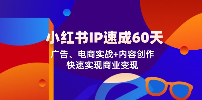 小红书IP速成60天：广告、电商实战+内容创作，快速实现商业变现-蓝天项目网