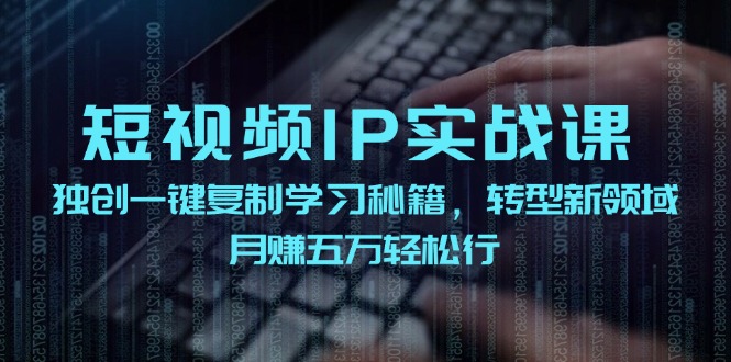 短视频IP实战课，独创一键复制学习秘籍，转战新领域，月赚五万轻松行-蓝天项目网