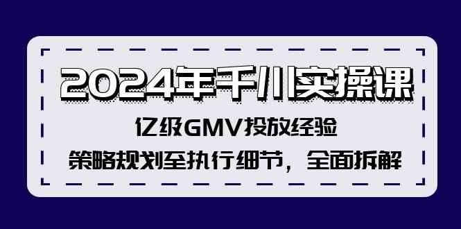 2024年千川实操课，亿级GMV投放经验，策略规划至执行细节，全面拆解-蓝天项目网