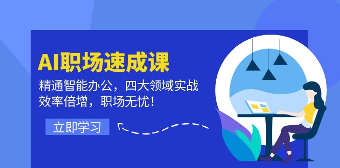 AI职场速成课：精通智能办公，四大领域实战，效率倍增，职场无忧！-蓝天项目网