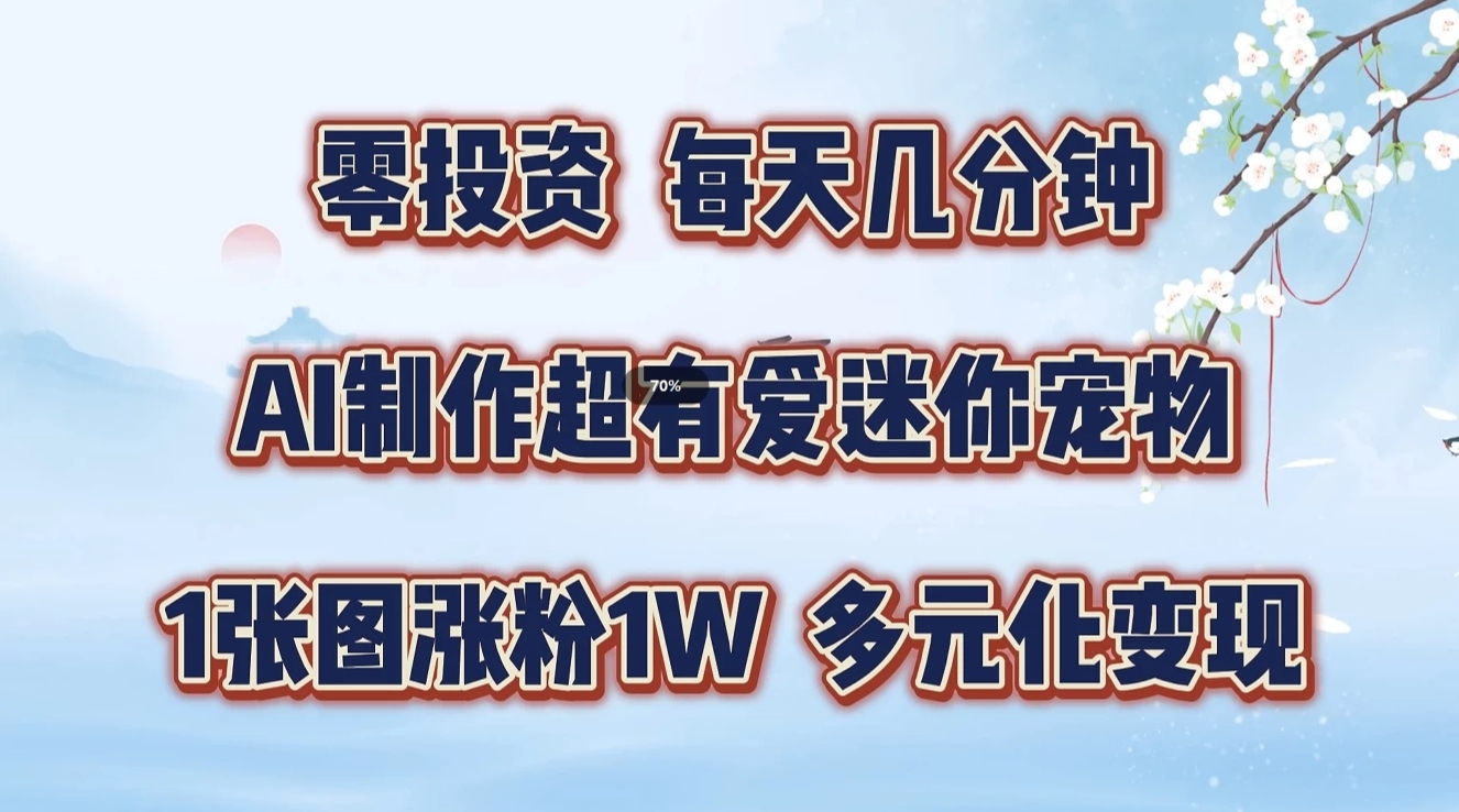 零投资，每天几分钟，AI制作超有爱迷你宠物玩法，多元化变现，手把手交给你-蓝天项目网