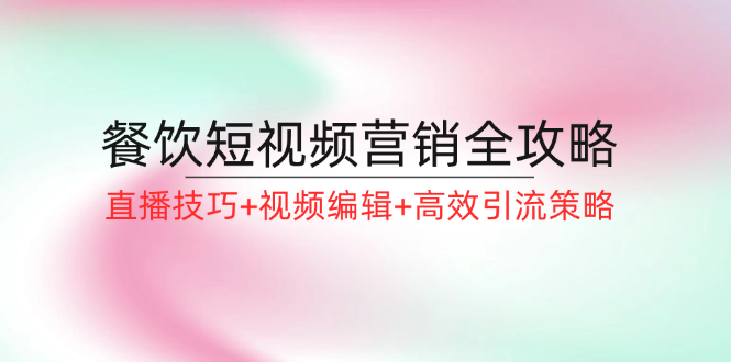 餐饮短视频营销全攻略：直播技巧+视频编辑+高效引流策略-蓝天项目网