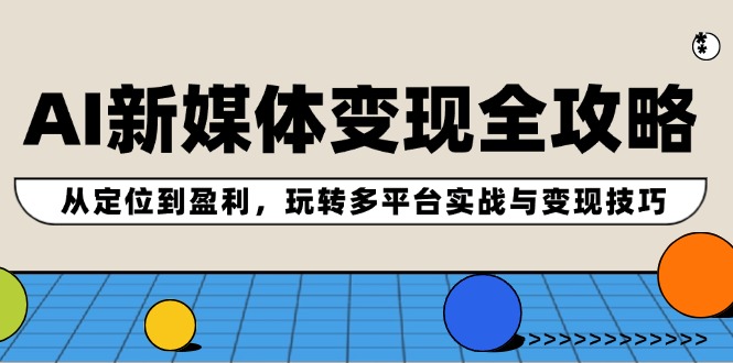 AI新媒体变现全攻略：从定位到盈利，玩转多平台实战与变现技巧-蓝天项目网