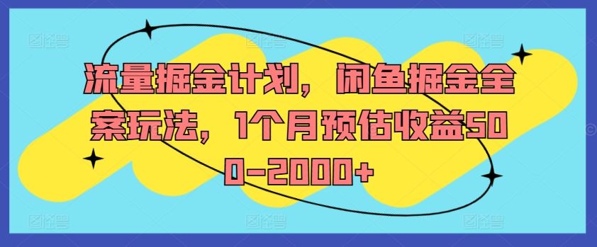 流量掘金计划，闲鱼掘金全案玩法，1个月预估收益500-2000+-蓝天项目网