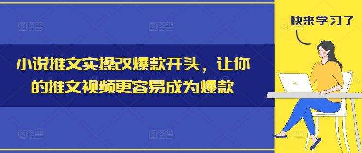 小说推文实操改爆款开头，让你的推文视频更容易成为爆款-蓝天项目网