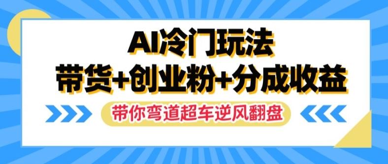 AI冷门玩法，带货+创业粉+分成收益，带你弯道超车，实现逆风翻盘【揭秘】-蓝天项目网