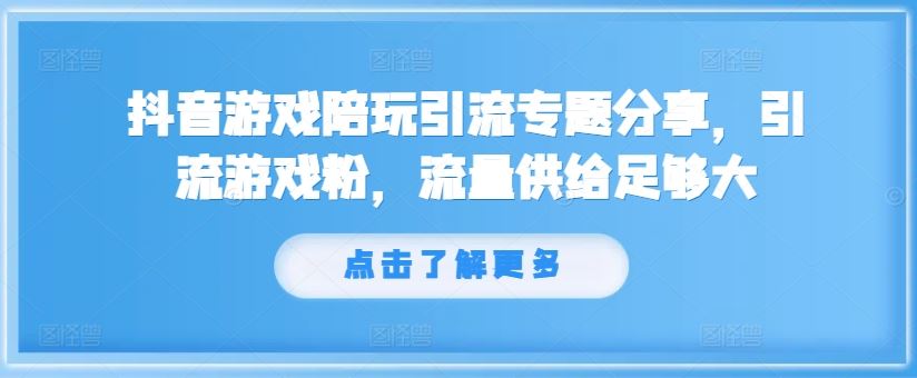 抖音游戏陪玩引流专题分享，引流游戏粉，流量供给足够大-蓝天项目网