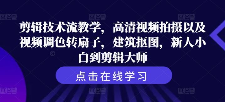 剪辑技术流教学，高清视频拍摄以及视频调色转扇子，建筑抠图，新人小白到剪辑大师-蓝天项目网