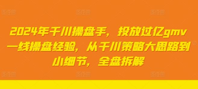 2024年千川操盘手，投放过亿gmv一线操盘经验，从千川策略大思路到小细节，全盘拆解-蓝天项目网