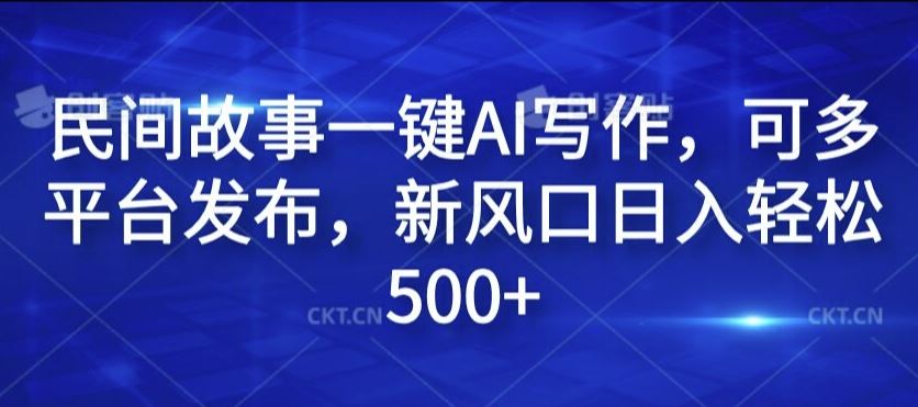 民间故事一键AI写作，可多平台发布，新风口日入轻松500+【揭秘】-蓝天项目网