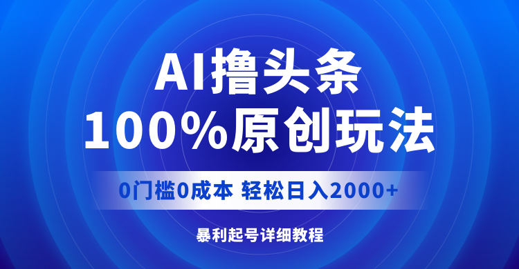 （12174期）AI撸头条，100%原创玩法，0成本0门槛，轻松日入2000+-蓝天项目网