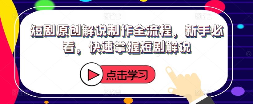 短剧原创解说制作全流程，新手必看，快速掌握短剧解说-蓝天项目网