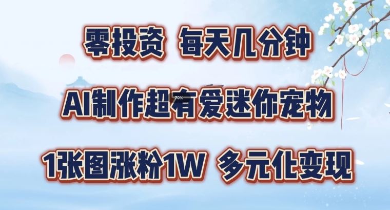 AI制作超有爱迷你宠物玩法，1张图涨粉1W，多元化变现，手把手交给你【揭秘】-蓝天项目网