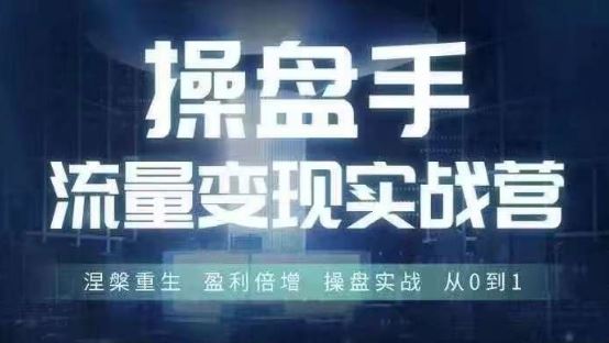 操盘手流量实战变现营6月28-30号线下课，涅槃重生 盈利倍增 操盘实战 从0到1-蓝天项目网