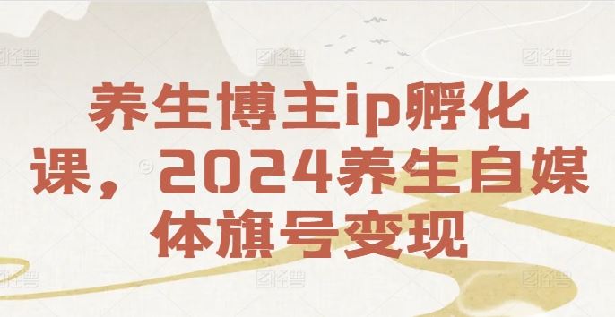 养生博主ip孵化课，2024养生自媒体旗号变现-蓝天项目网