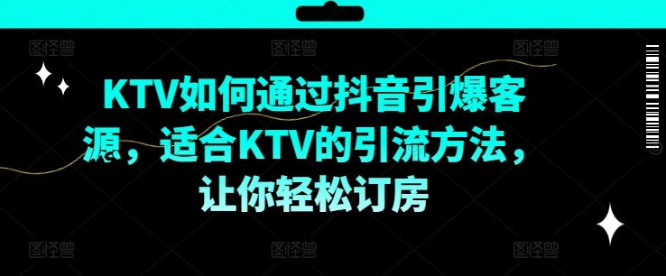 KTV抖音短视频营销，KTV如何通过抖音引爆客源，适合KTV的引流方法，让你轻松订房-蓝天项目网