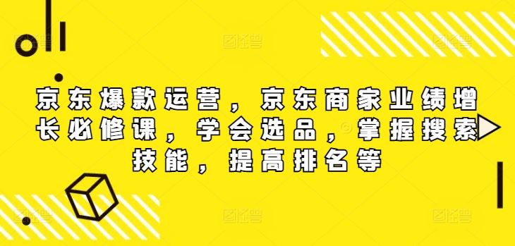 京东爆款运营，京东商家业绩增长必修课（无水印版），学会选品，掌握搜索技能，提高排名等-蓝天项目网