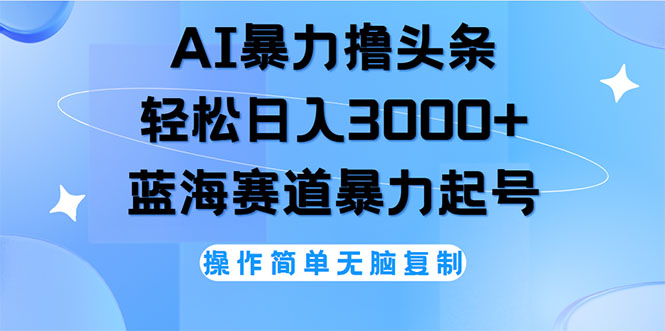 （12181期）AI撸头条，轻松日入3000+无脑操作，当天起号，第二天见收益-蓝天项目网