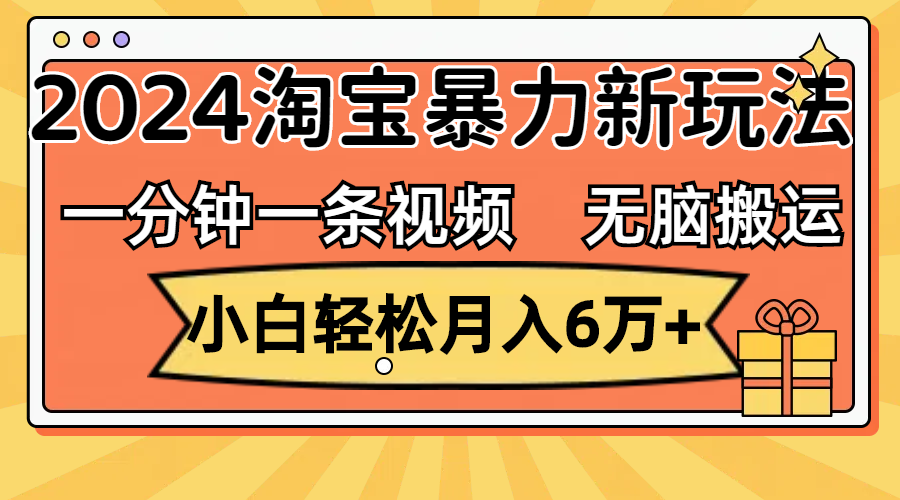 （12239期）一分钟一条视频，无脑搬运，小白轻松月入6万+2024淘宝暴力新玩法，可批量-蓝天项目网