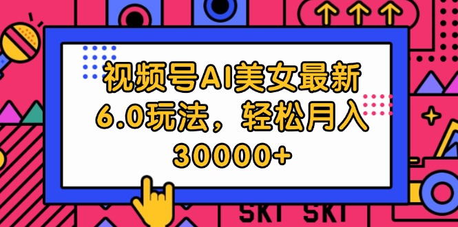 （12205期）视频号AI美女最新6.0玩法，轻松月入30000+-蓝天项目网