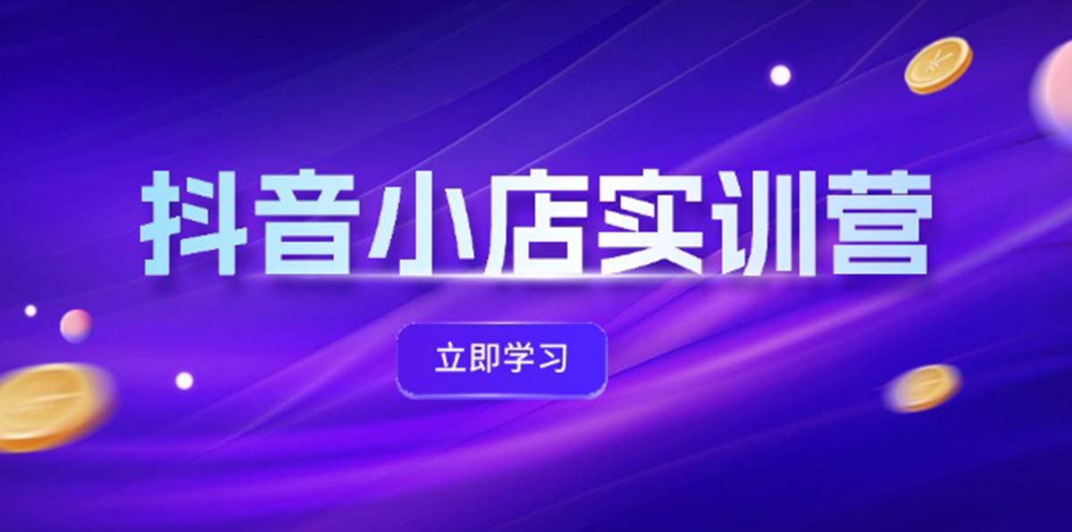 （12199期）抖音小店最新实训营，提升体验分、商品卡 引流，投流增效，联盟引流秘籍-蓝天项目网