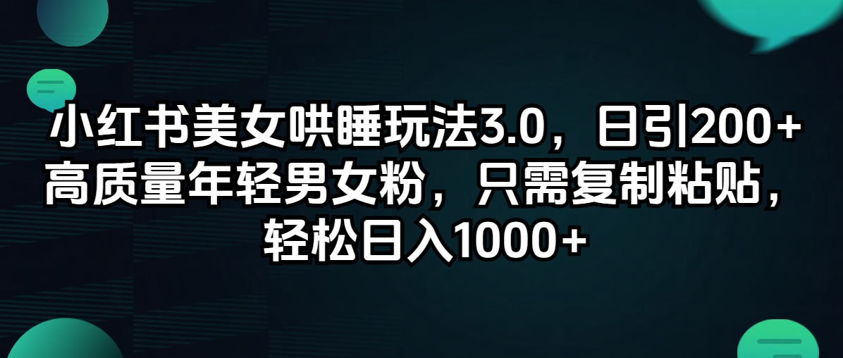 （12195期）小红书美女哄睡玩法3.0，日引200+高质量年轻男女粉，只需复制粘贴，轻…-蓝天项目网